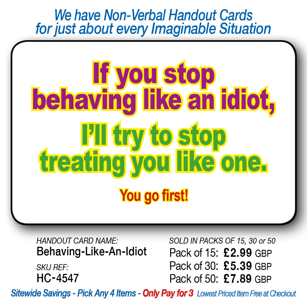 If you stop behaving like an idiot, I'll try to stop treating