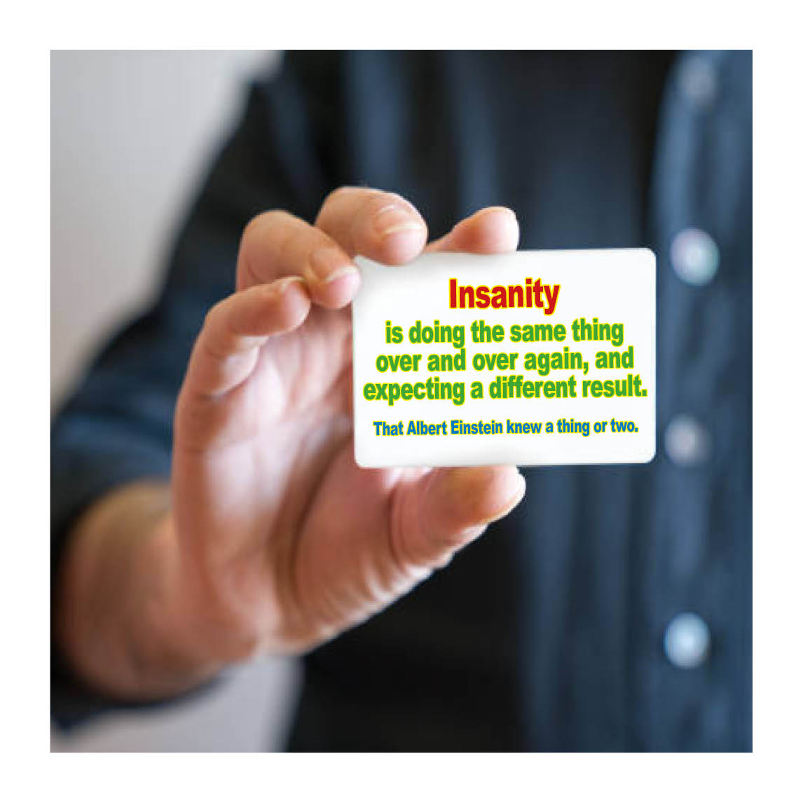 Insanity - Einstein knew a thing or two.